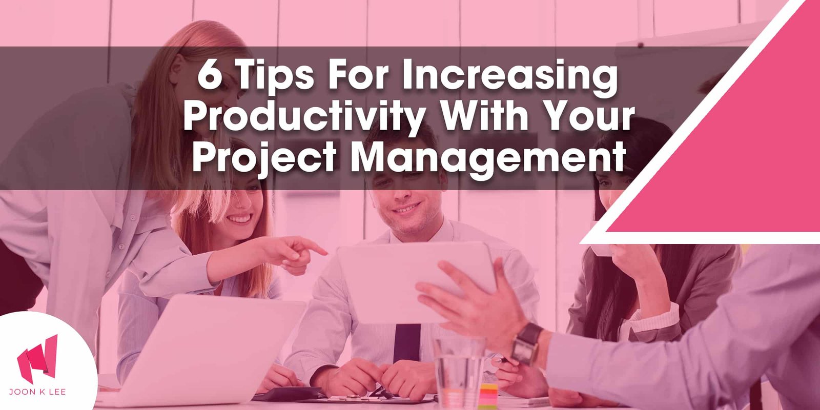 6 Tips For Increasing Productivity With Your Project Management
