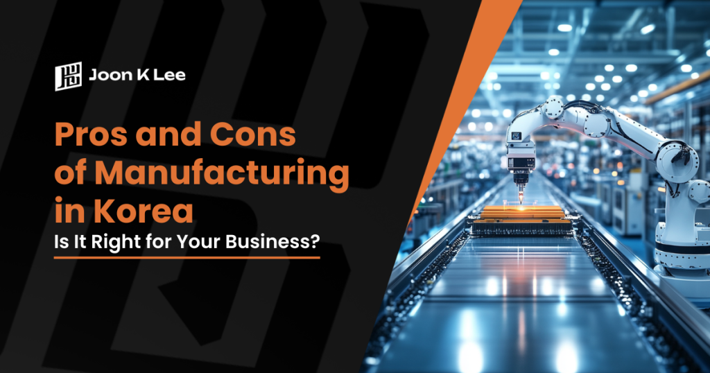 Pros and Cons of Manufacturing in Korea: Is It Right for Your Business? | Joon K Lee